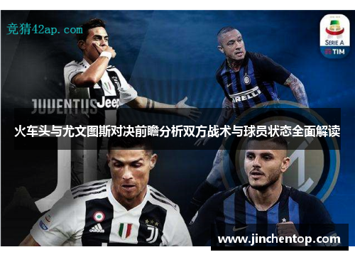 火车头与尤文图斯对决前瞻分析双方战术与球员状态全面解读