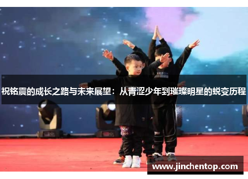 祝铭震的成长之路与未来展望：从青涩少年到璀璨明星的蜕变历程