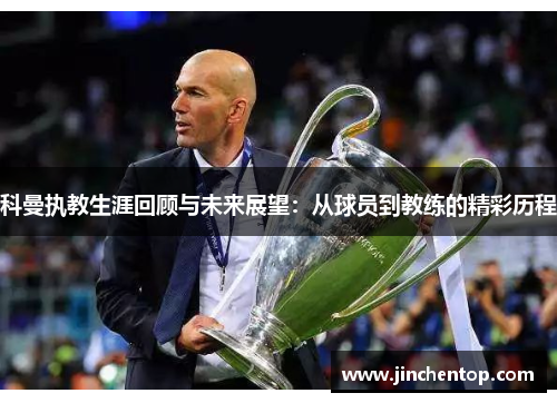 科曼执教生涯回顾与未来展望：从球员到教练的精彩历程