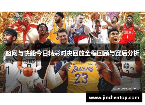 篮网与快船今日精彩对决回放全程回顾与赛后分析
