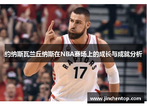 约纳斯瓦兰丘纳斯在NBA赛场上的成长与成就分析