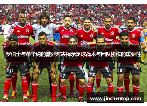 罗伯士与蒂华纳的激烈对决揭示足球战术与团队协作的重要性